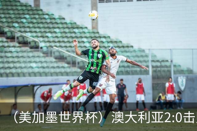 （美加墨世界杯）澳大利亚2:0击败土耳其 中国裁判迎本届杯赛首秀